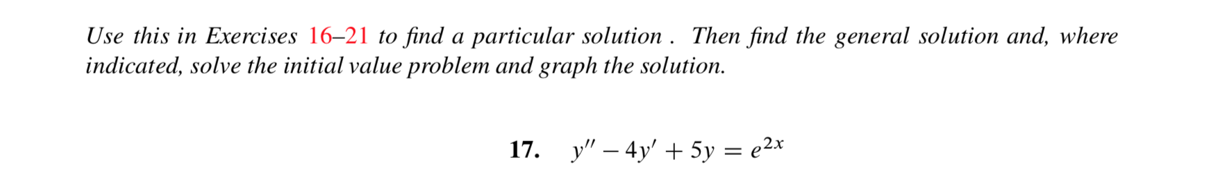 Use this in Exercises 16-21 to find a particular solution. Then find the general solution and, where
indicated, solve the initial value problem and graph the solution.
у" — 4y' + 5у — е2х
17.
= e
