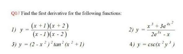 QI// Find the first derivative for the following functions:
(x +1)(x +2)
(x - 1)(x- 2)
3) y (2 - x2)? tan? (x 2 +1)
1) y
2) y
2e*
3x
4) y = csc(x y')
!!
