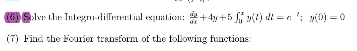 (6) Solve the Integro-differential equation: 4+4y +5 y(t) dt = e-t; y(0) = 0
(7) Find the Fourier transform of the following functions:
