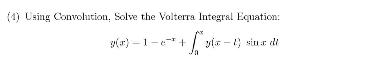 (4) Using Convolution, Solve the Volterra Integral Equation:
y(x) = 1 – e * +
y(x – t) sin x dt
-
