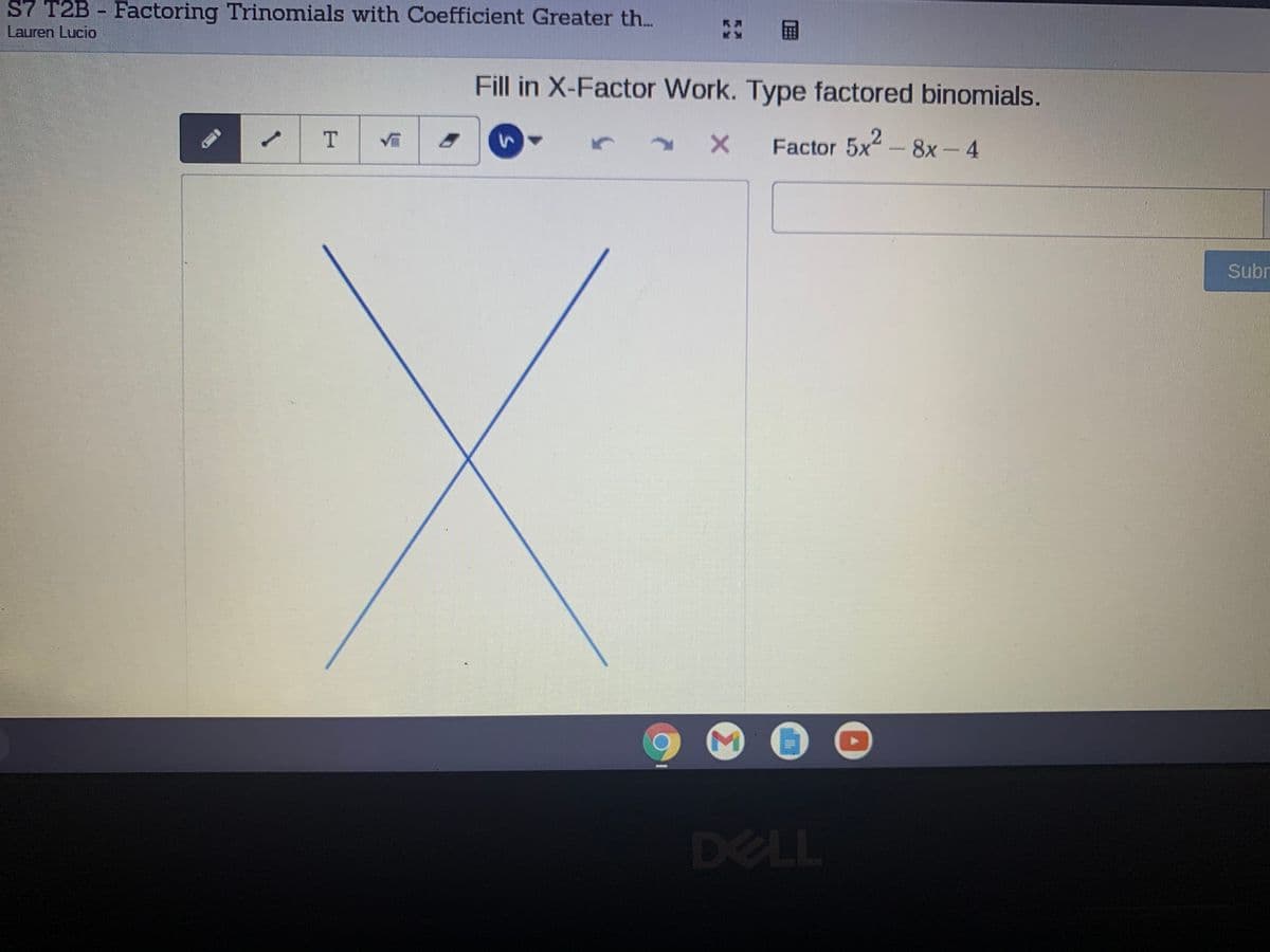 S7 T2B - Factoring Trinomials with Coefficient Greater th..
Lauren Lucio
国
Fill in X-Factor Work. Type factored binomials.
X Factor 5x"
- 8x-4
Subr
DELL
