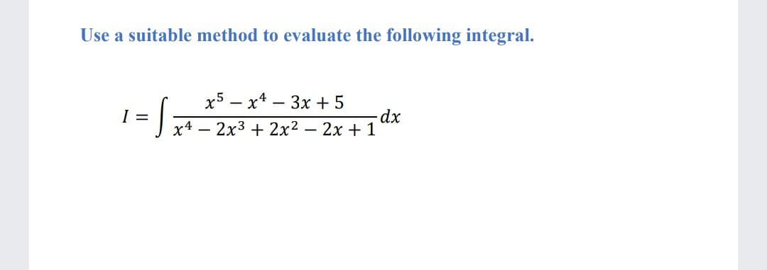 Use a suitable method to evaluate the following integral.
x5 – x4 – 3x + 5
I
J x4 – 2x3 + 2x² – 2x + 1
