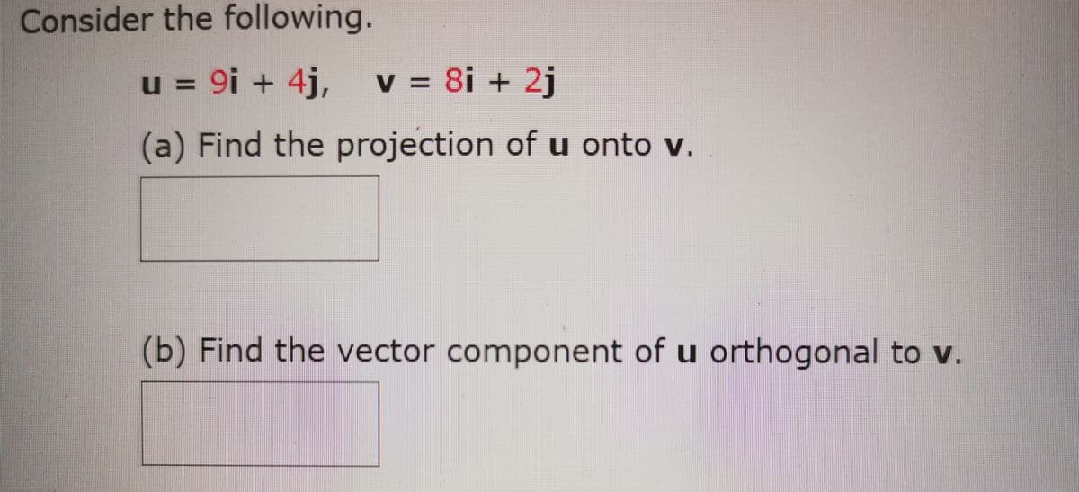 Consider the following.
u = 9i + 4j, v = 8i + 2j
(a) Find the projection of u onto v.
(b) Find the vector component of u orthogonal to v.
