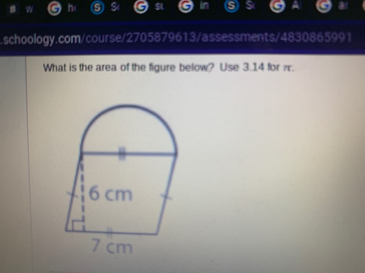 G h
G SL
G in
S S
schoology.com/course/2705879613/assessments/4830865991
What is the area of the figure below? Use 3.14 for r.
6 cm
7 cm

