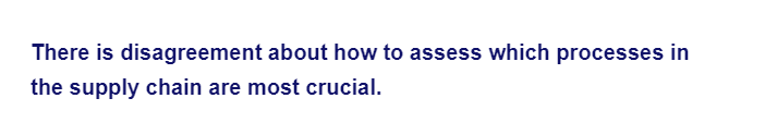 There is disagreement about how to assess which processes in
the supply chain are most crucial.