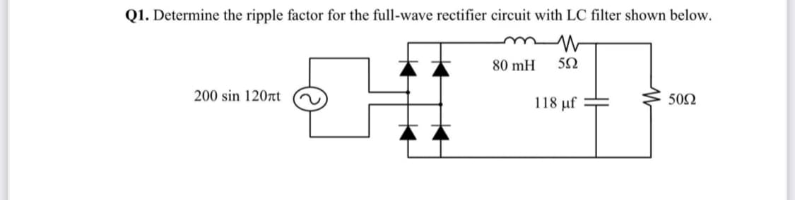 Q1. Determine the ripple factor for the full-wave rectifier circuit with LC filter shown below.
80 mH
52
200 sin 120rt
118 μf
50Ω
