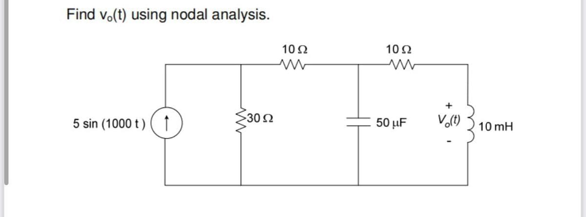 Find vo(t) using nodal analysis.
5 sin (1000 t) ↑
-30 Q
10 Ω
ww
10 Ω
50 μF
+
Vo(t)
10 mH