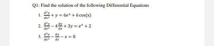 Q1: Find the solution of the following Differential Equations
d'y
1.
+y
= 6e* + 6 cos(x)
dx2
2.
dx2
+ 3y = e* + 2
dx
d?y
3.
dx?
dy
-x = 0
dx
