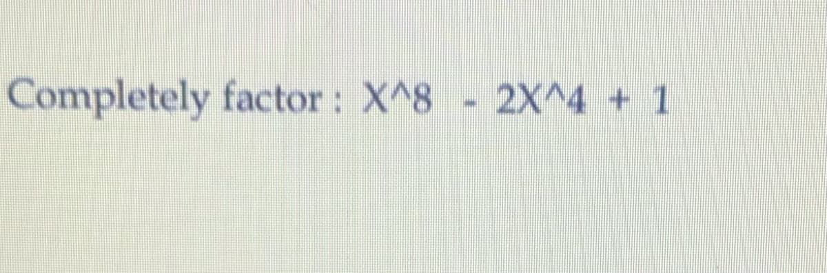 Completely factor: X^8 2X^4 + 1
