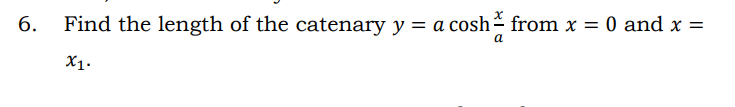 6.
Find the length of the catenary y = a cosh from x = 0 and x =
X1.
