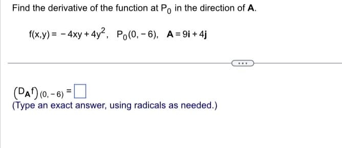Find the derivative of the function at Po in the direction of A.
f(x,y)= - 4xy + 4y², Po(0,-6), A=9i+4j
=
(DAF) (0, -6)*
(Type an exact answer, using radicals as needed.)