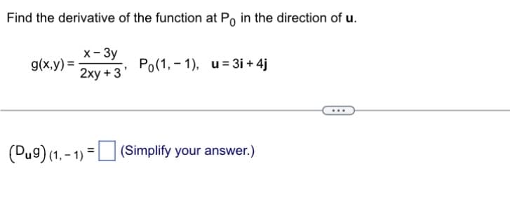 Find the derivative of the function at Po in the direction of u.
x-3y
2xy +3'
g(x,y) =
(Dug) (1,-1) =
Po(1,1), u 3i + 4j
(Simplify your answer.)