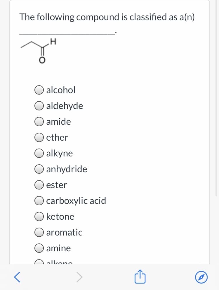 The following compound is classified as a(n)
alcohol
aldehyde
O amide
ether
alkyne
O anhydride
ester
O carboxylic acid
O ketone
O aromatic
amine
alkone
