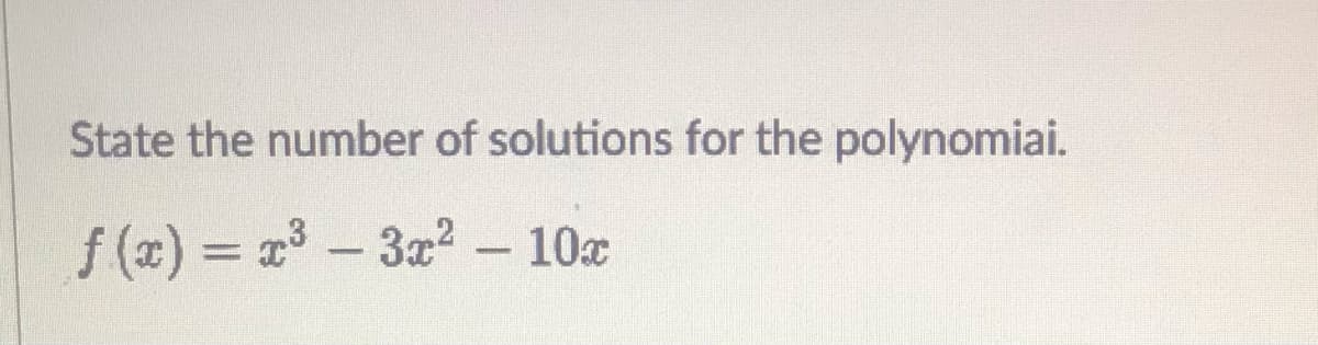 State the number of solutions for the polynomiai.
f (x) = x-3? - 10x
