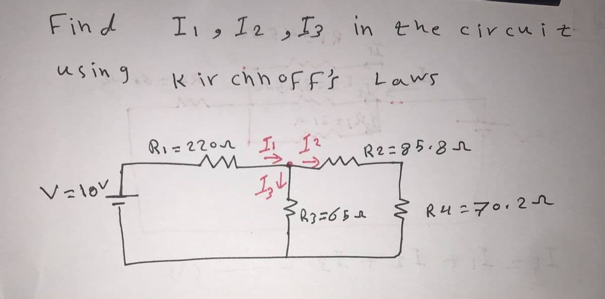 Fin d
I, 12, I; in the circuit
usin g
K ir chnoff's
Laws
Ri=2202
It 12
R2=85.82
Valov
FR3=65e
ş R4=7012r
