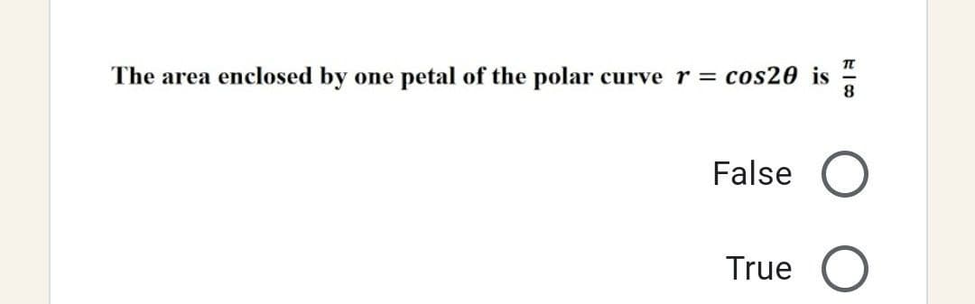 TL
The area enclosed by one petal of the polar curve r = cos20 is
8
False
True O