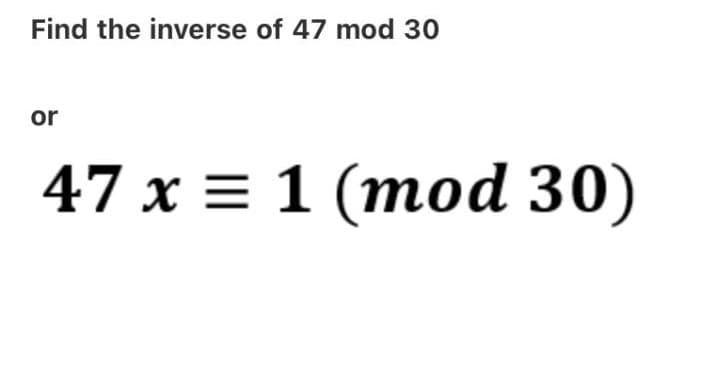 Find the inverse of 47 mod 30
or
47 x = 1 (mod 30)
