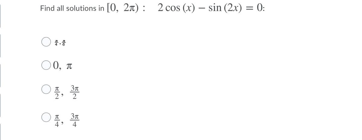 Find all solutions in [0, 2x) : 2 cos (x) – sin (2x) = 0:
O 0, T
号,學
2
2
4
4
