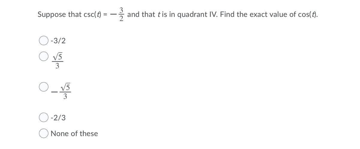 Suppose that csc(t)
and that tis in quadrant IV. Find the exact value of cos(t).
O -3/2
V5
3
V5
3
-2/3
None of these
3/2
