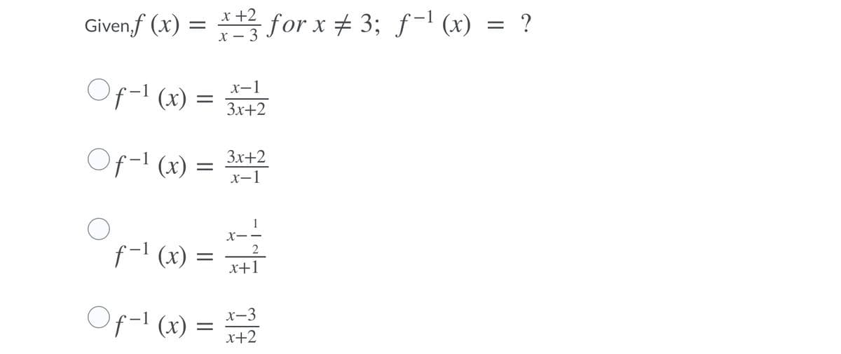 x +2
Given.f (x)
= for x # 3; f-l (x) = ?
x – 3
Of-1 (x) =
x-1
Зx+2
Of-1 (x) =
3x+2
x-1
х—1
X--
f-l (x)
2
x+1
Of-1 (x)
x-3
x+2
