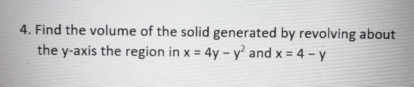 4. Find the volume of the solid generated by revolving about
the y-axis the region in x = 4y - y' and x = 4 - y
