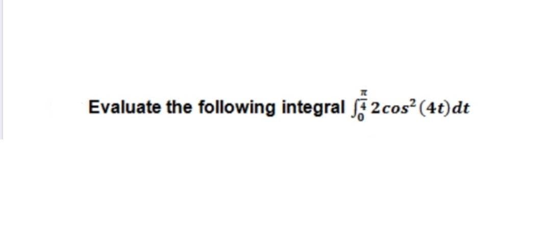 Evaluate the following integral 2cos²(4t)dt
