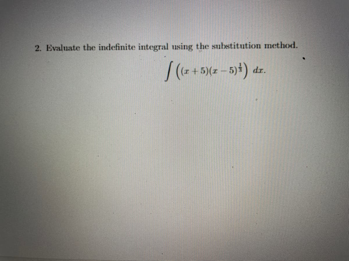 2. Evaluate the indefinite integral using the substitution method.
/ ((x + 5)(x − 5) ³) dr.