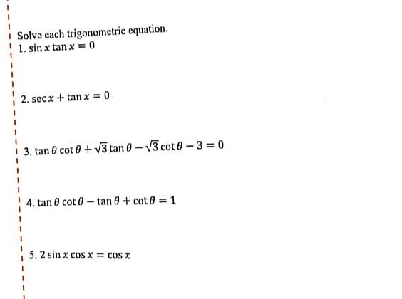 I Solve cach trigonometric equation.
1. sin x tan x = 0
2. secx + tan x = 0
3. tan 8 cot 0 + V3 tan 8-V3 cot 0 – 3 = 0
4. tan 0 cot 0 – tan 8 + cot 0 = 1
5. 2 sin x cos x = cos x
