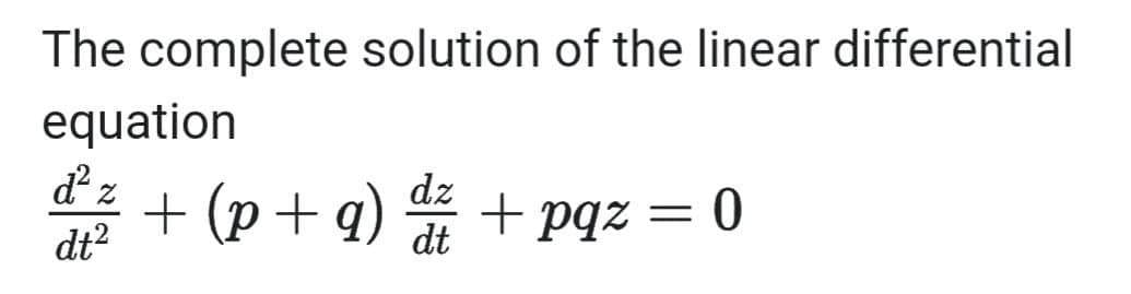 The complete solution of the linear differential
equation
d z
dz
+ (p+ q) + pqz = 0
dt
dt?
