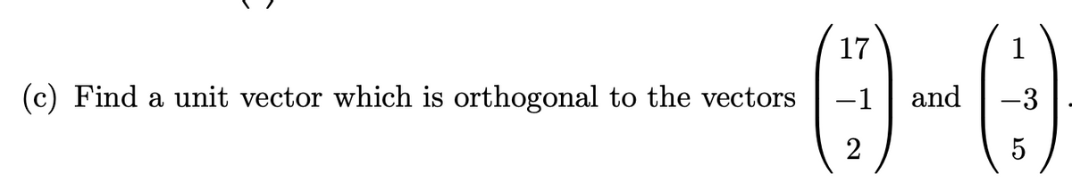 17
-0-0
and
2
5
(c) Find a unit vector which is orthogonal to the vectors