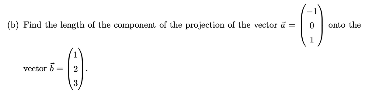 (b) Find the length of the component of the projection of the vector a =
1
vector 6 =
(2)
=
3
onto the