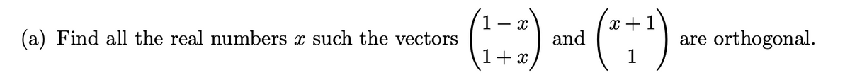 (a) Find all the real numbers x such the vectors
(178)
1+x
and
1
(*+¹)
1
are orthogonal.