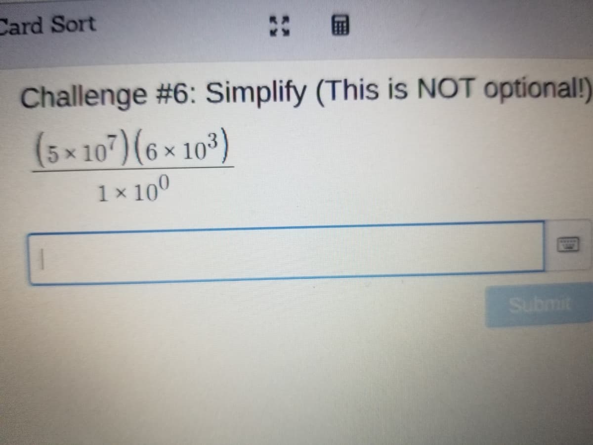 Card Sort
Challenge #6: Simplify (This is NOT optional!)
(5× 10")(6 × 10*)
1 x 100
COMAM
Submit
