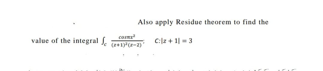 Also apply Residue theorem to find the
coSTZ²
value of the integral J.
C:|z + 1| = 3
(z+1)2(z-2)
