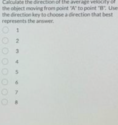 Calculate the direction of the average velocity of
the object moving from point "A" to point "B". Use
the direction key to choose a direction that best
represents the answer.
2
3
OS
6
07