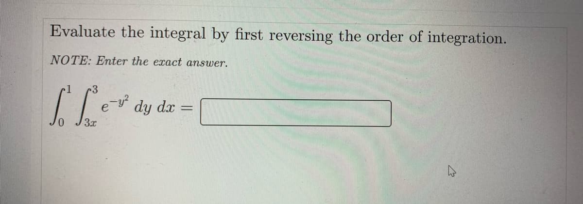 Evaluate the integral by first reversing the order of integration.
NOTE: Enter the exact answer.
e y?
dy dx =
