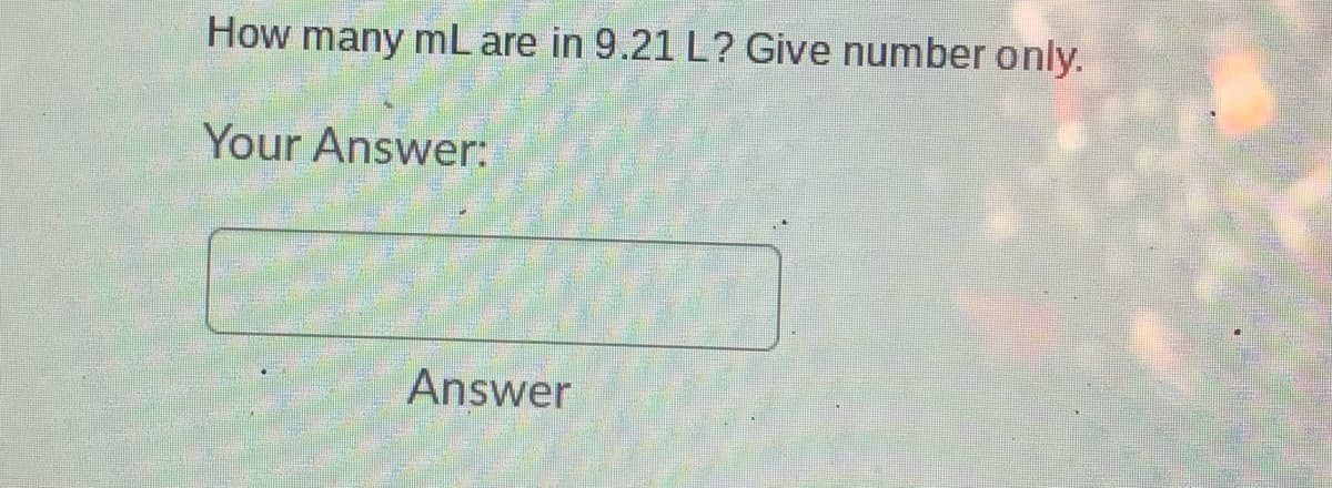 How many mL are in 9.21 L? Give number only.
Your Answer:
Answer
