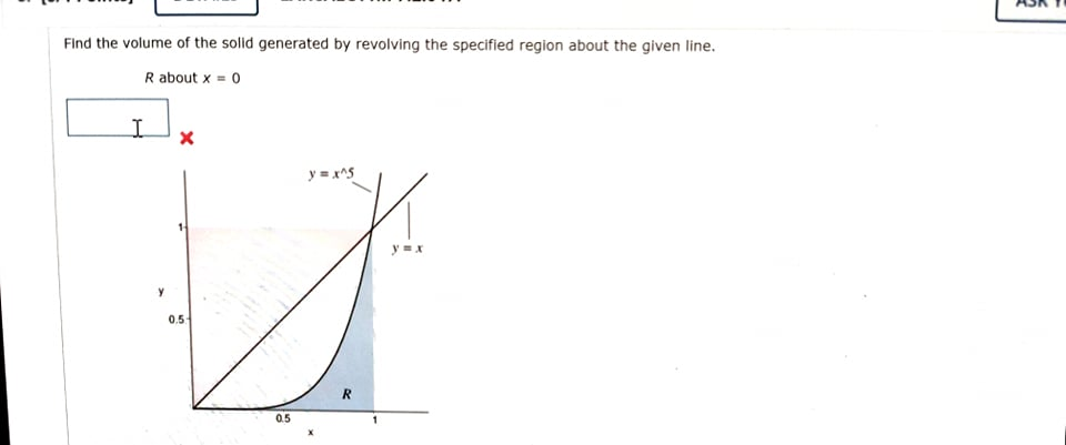 Find the volume of the solid generated by revolving the specified region about the given line.
R about x = 0
y = x^5
y=x
05
0.5
