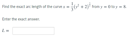 Find the exact arc length of the curve x =
(? + 2)7 from y = 0 to y = 8.
Enter the exact answer.
L =

