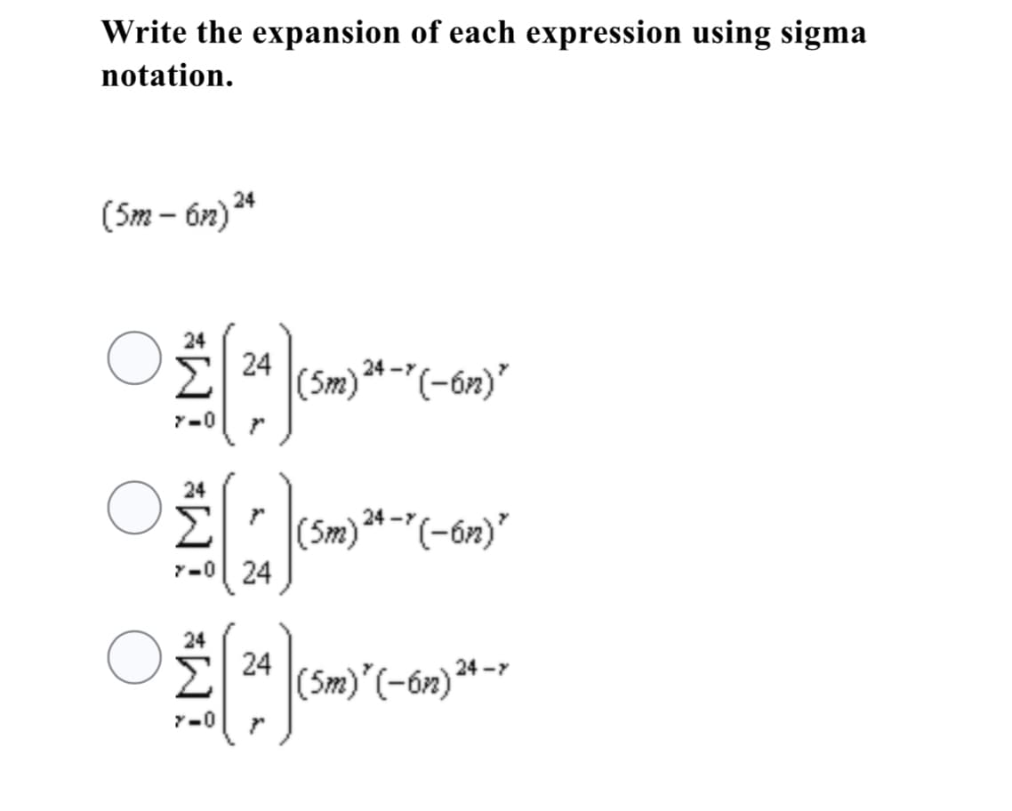 Write the expansion of each expression using sigma
notation.
(5m – ón)*
24
(Sm)*-(-ón)"
Y-0
24
Er (Sm) * -"(-ón)"
Y-0| 24
24
Σ
5 24
*-*
24 -7
(Sm)'(-6n)
Y-0
