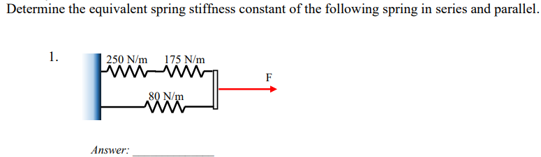 Determine the equivalent spring stiffness constant of the following spring in series and parallel.
1.
250 N/m 175 N/m
wwwwwwww
Answer:
80 N/m
www
F