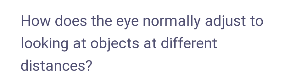 How does the eye normally adjust to
looking at objects at different
distances?