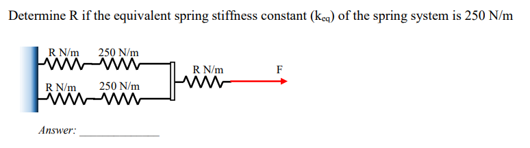 Determine R if the equivalent spring stiffness constant (keq) of the spring system is 250 N/m
R_N/m 250 N/m
wwwwww
250 N/m
wwwwwww
R N/m
Answer:
R N/m
www
F