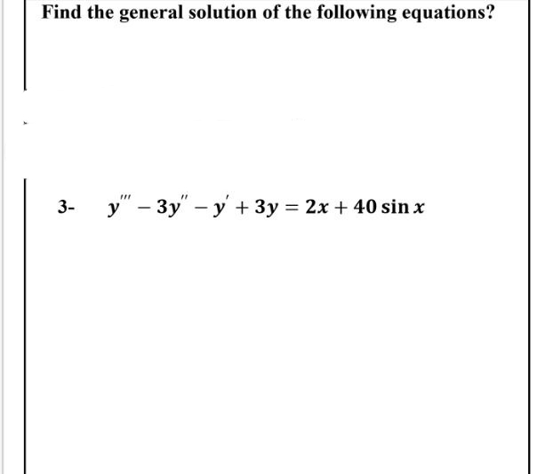 Find the general solution of the following equations?
y" – 3y" – y + 3y = 2x + 40 sin x
3-
