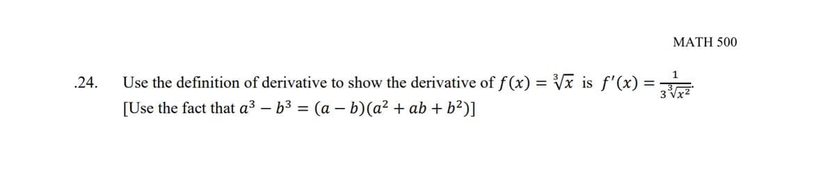 .24.
Use the definition of derivative to show the derivative of ƒ(x) = ³√x is ƒ'(x) =
[Use the fact that a³ – b³ = (a − b)(a² + ab + b²)]
-
MATH 500