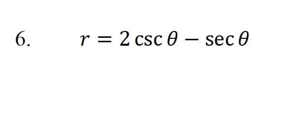 6.
r = 2 csc 0 - sec 0