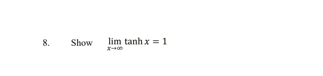 8.
Show
lim tanh x =1
X→∞
