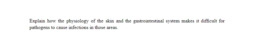 Explain how the physiology of the skin and the gastrointestinal system makes it difficult for
pathogens to cause infections in those areas.
