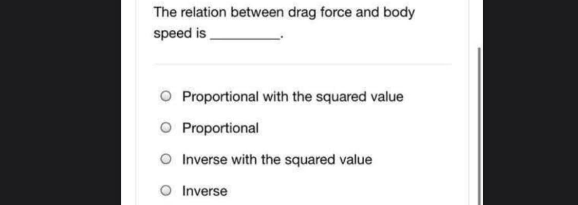 The relation between drag force and body
speed is
O Proportional with the squared value
Proportional
Inverse with the squared value
Inverse
