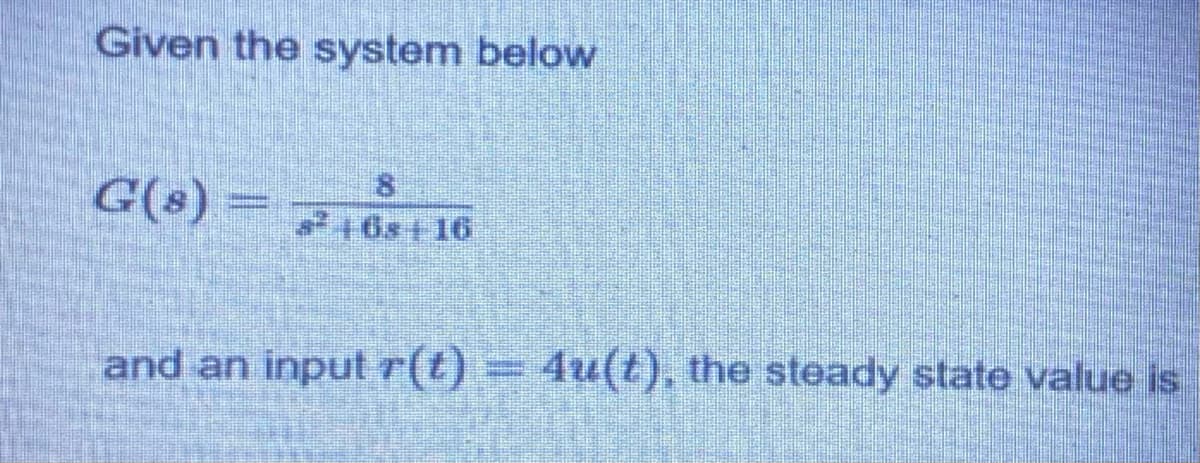 Given the system below
G(8)
sª + 6s + 16
and an input r(t) = 4u(t), the steady state value is